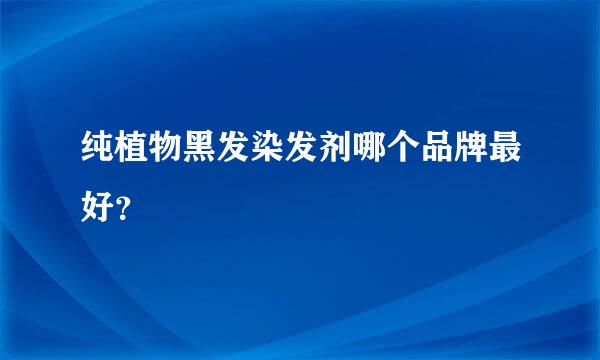纯植物黑发染发剂哪个品牌最好？