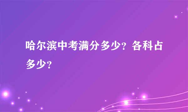 哈尔滨中考满分多少？各科占多少？