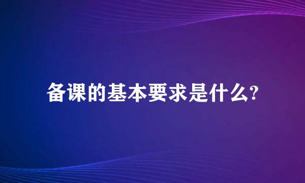 备课的基本要求是什么?