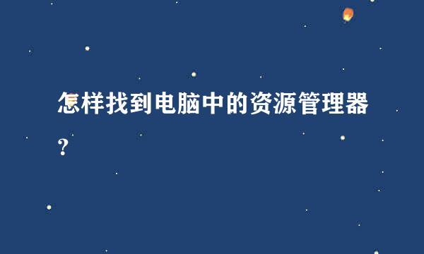 怎样找到电脑中的资源管理器？