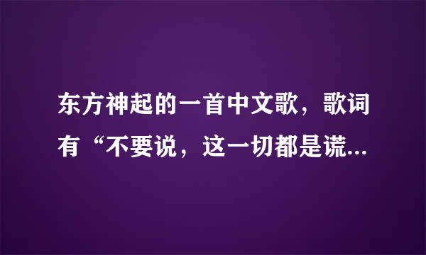 东方神起的一首中文歌，歌词有“不要说，这一切都是谎言，说时间会让你改变一切…”求歌名