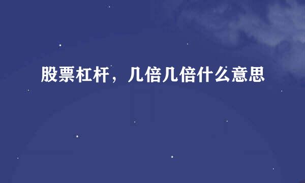 股票杠杆，几倍几倍什么意思