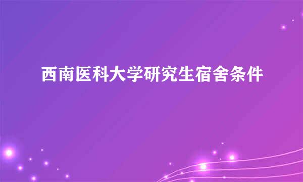 西南医科大学研究生宿舍条件