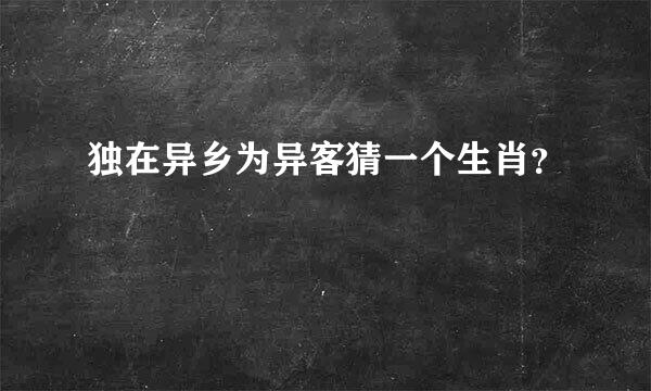 独在异乡为异客猜一个生肖？