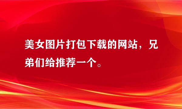 美女图片打包下载的网站，兄弟们给推荐一个。