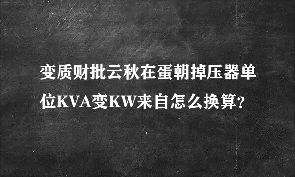 变质财批云秋在蛋朝掉压器单位KVA变KW来自怎么换算？