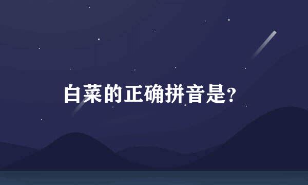 白菜的正确拼音是？