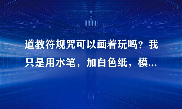 道教符规咒可以画着玩吗？我只是用水笔，加白色纸，模仿图片上面的东西画