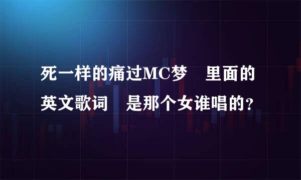 死一样的痛过MC梦 里面的英文歌词 是那个女谁唱的？