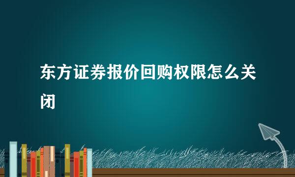东方证券报价回购权限怎么关闭