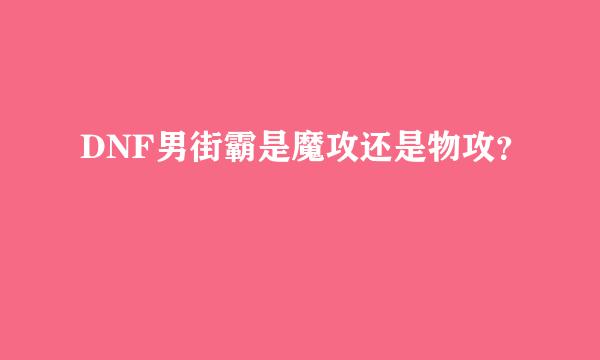 DNF男街霸是魔攻还是物攻？