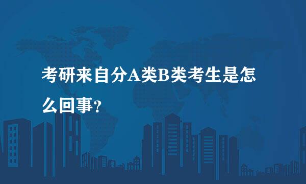 考研来自分A类B类考生是怎么回事？