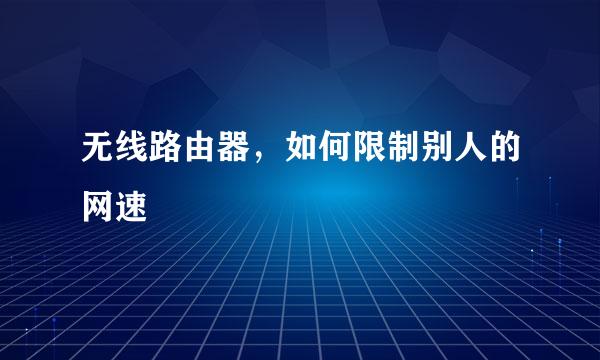 无线路由器，如何限制别人的网速
