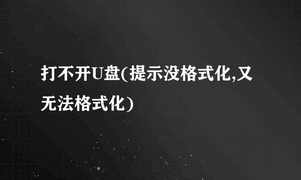打不开U盘(提示没格式化,又无法格式化)