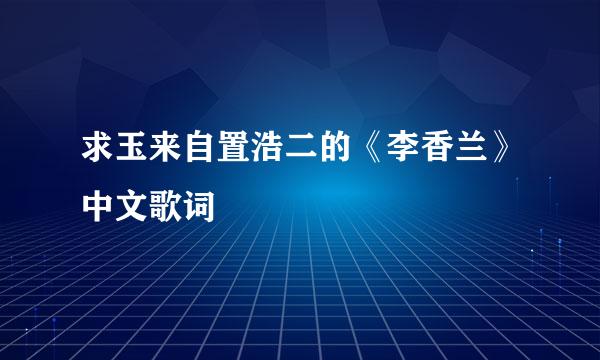 求玉来自置浩二的《李香兰》中文歌词