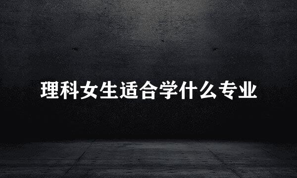 理科女生适合学什么专业