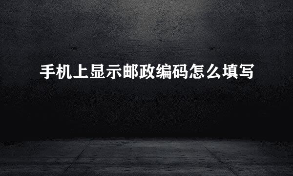 手机上显示邮政编码怎么填写