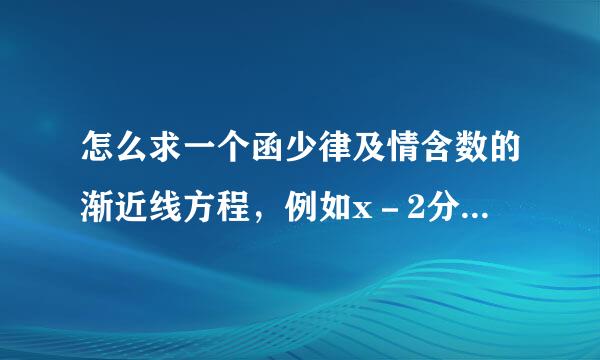 怎么求一个函少律及情含数的渐近线方程，例如x－2分之x的渐近线方程是？