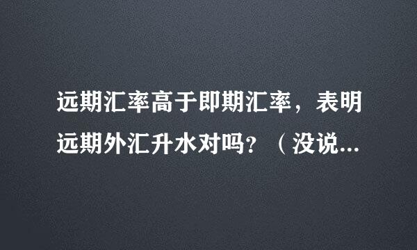 远期汇率高于即期汇率，表明远期外汇升水对吗？（没说是直接还是间接标价法）