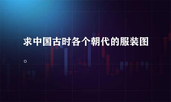 求中国古时各个朝代的服装图。