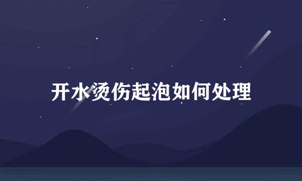 开水烫伤起泡如何处理