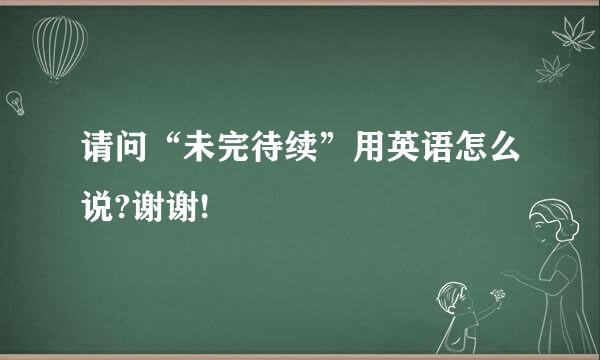 请问“未完待续”用英语怎么说?谢谢!