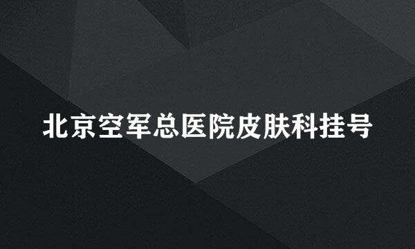 北京空军总医院皮肤科挂号