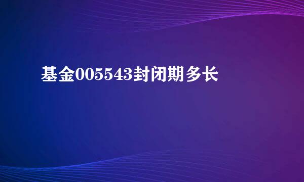 基金005543封闭期多长