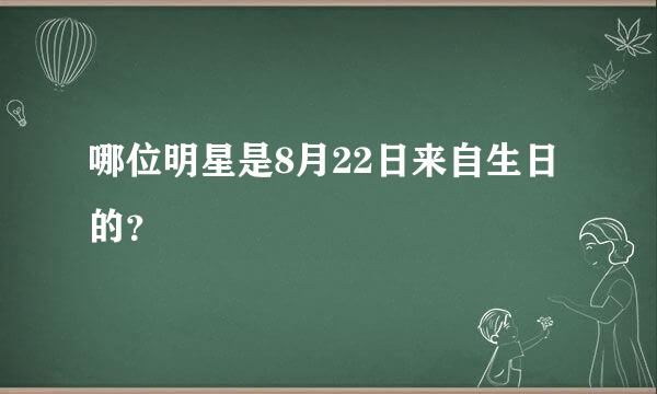 哪位明星是8月22日来自生日的？