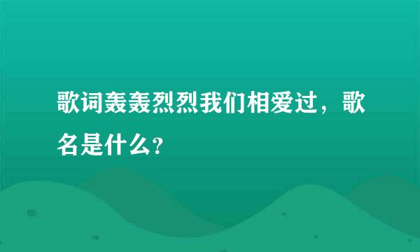 歌词轰轰烈烈我们相爱过，歌名是什么？