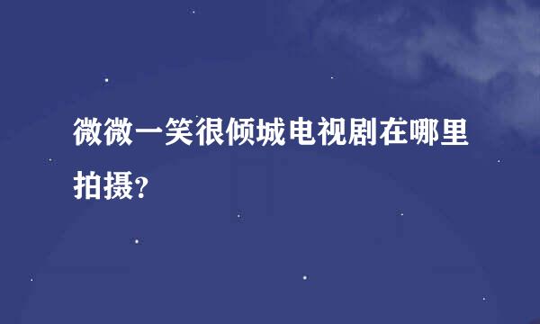 微微一笑很倾城电视剧在哪里拍摄？