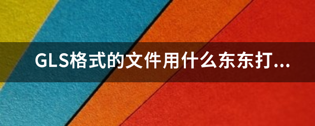 GLS格式的文件用什么东快世逐派宜款全坚东打开？