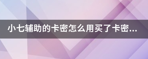 小七辅助的卡密怎么用买了卡密不知道怎么用？