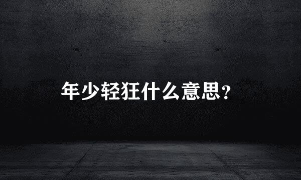 年少轻狂什么意思？