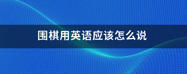 围棋用英语应该怎么说