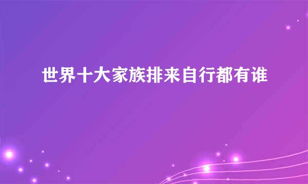 世界十大家族排来自行都有谁