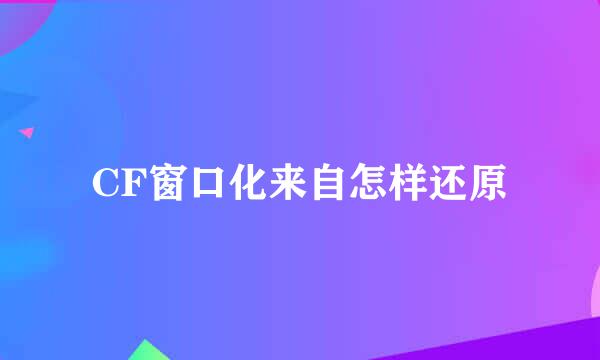 CF窗口化来自怎样还原