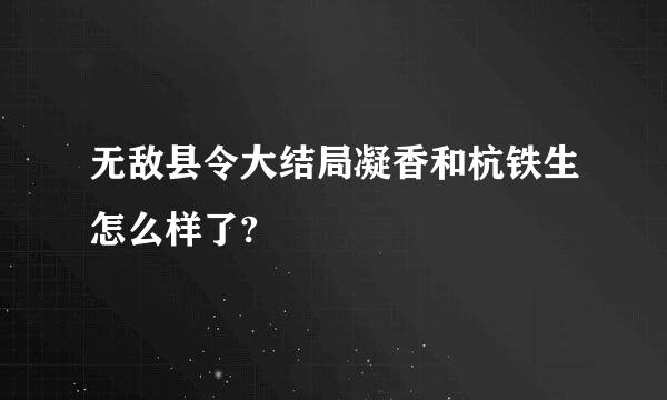 无敌县令大结局凝香和杭铁生怎么样了?