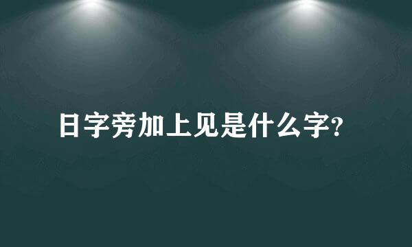 日字旁加上见是什么字？