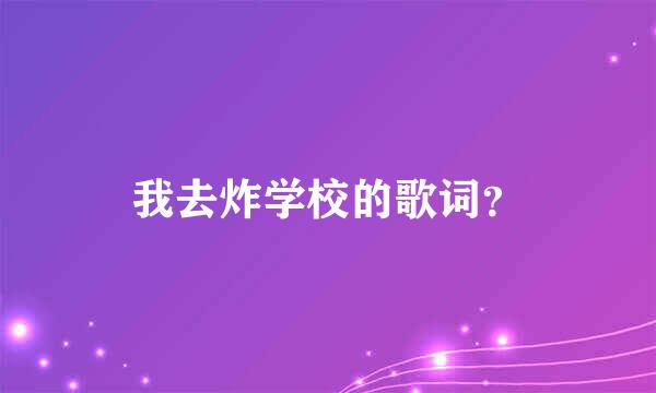 我去炸学校的歌词？
