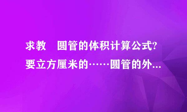 求教 圆管的体积计算公式?要立方厘米的……圆管的外直径78cm,内直径57cm,...