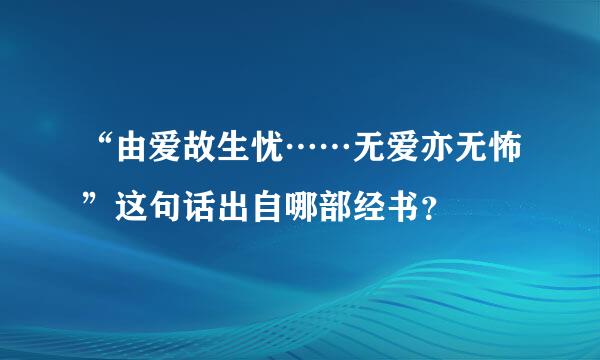 “由爱故生忧……无爱亦无怖”这句话出自哪部经书？