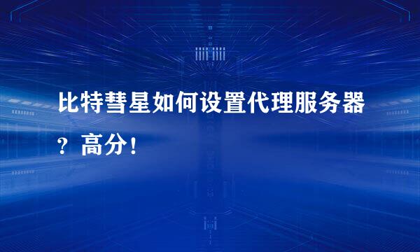 比特彗星如何设置代理服务器？高分！