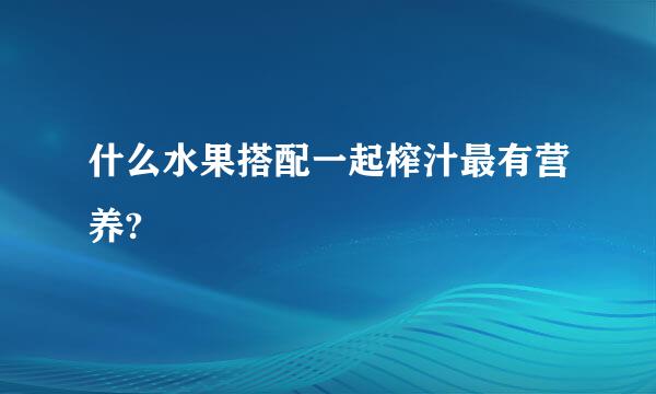 什么水果搭配一起榨汁最有营养?