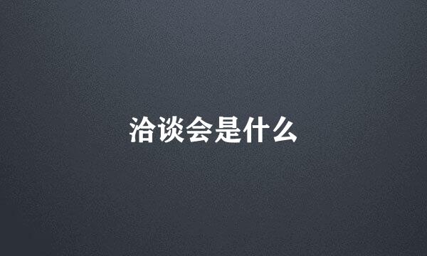 洽谈会是什么