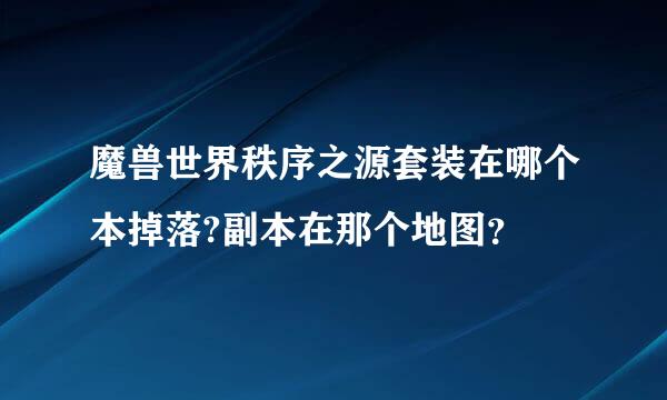 魔兽世界秩序之源套装在哪个本掉落?副本在那个地图？
