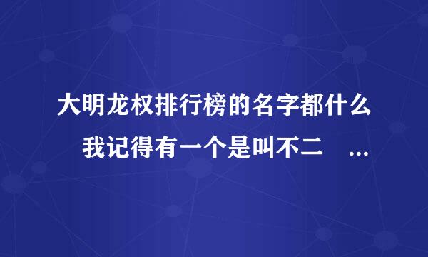 大明龙权排行榜的名字都什么 我记得有一个是叫不二 什么至尊 一共有10个 都什么 告诉下 给分