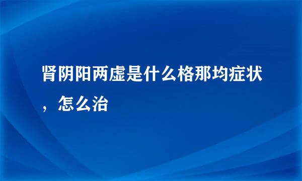 肾阴阳两虚是什么格那均症状，怎么治