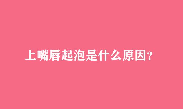 上嘴唇起泡是什么原因？