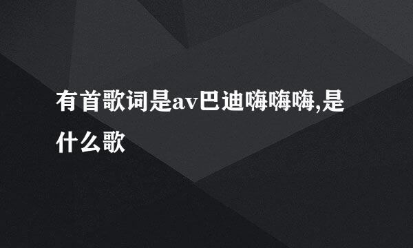 有首歌词是av巴迪嗨嗨嗨,是什么歌